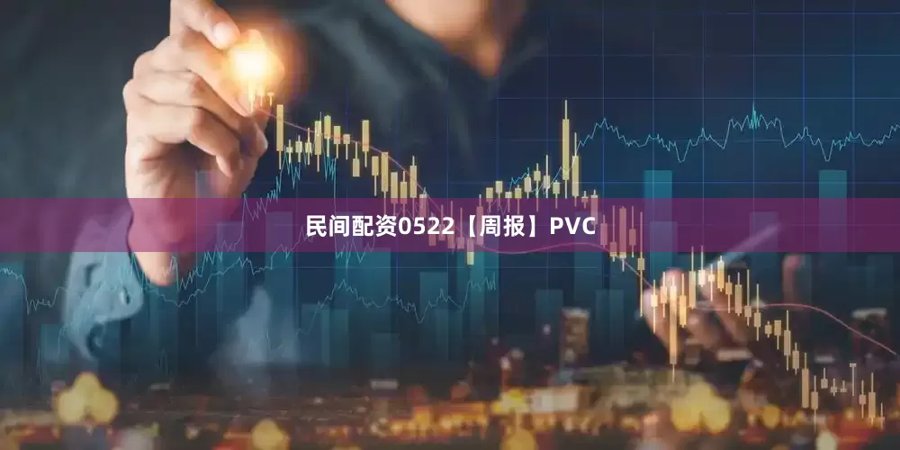 民间配资0522【周报】PVC