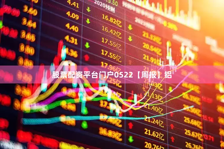 股票配资平台门户0522【周报】铝