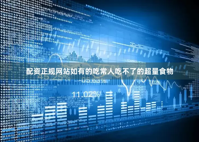 配资正规网站如有的吃常人吃不了的超量食物