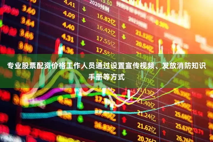 专业股票配资价格工作人员通过设置宣传视频、发放消防知识手册等方式