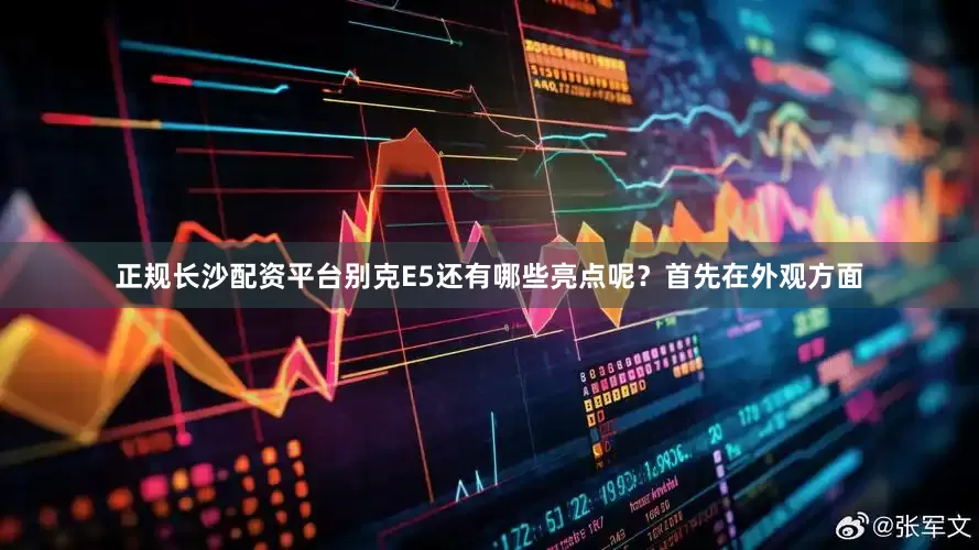 正规长沙配资平台别克E5还有哪些亮点呢？首先在外观方面