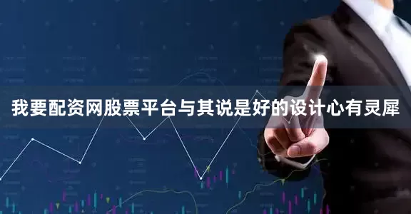 我要配资网股票平台与其说是好的设计心有灵犀