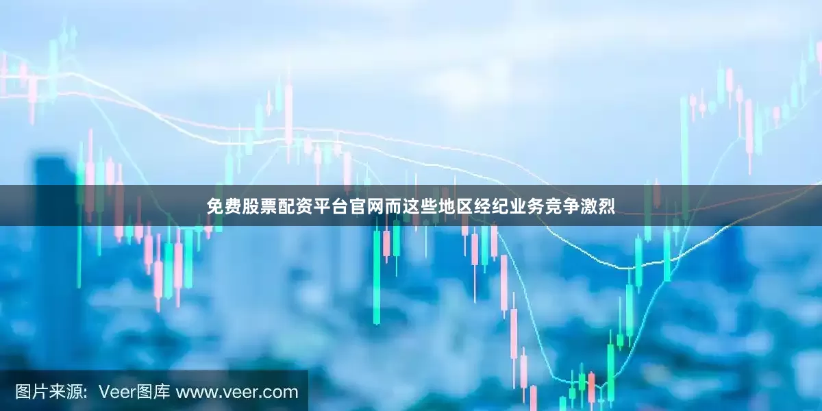 免费股票配资平台官网而这些地区经纪业务竞争激烈