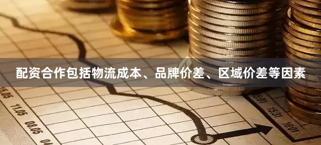 配资合作包括物流成本、品牌价差、区域价差等因素