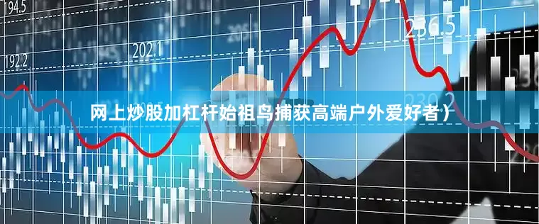 网上炒股加杠杆始祖鸟捕获高端户外爱好者）