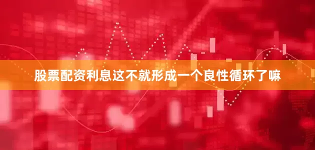 股票配资利息这不就形成一个良性循环了嘛