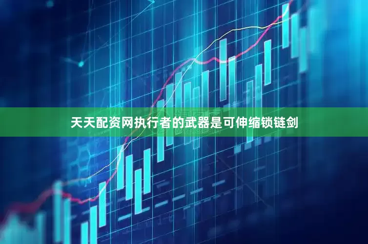 天天配资网执行者的武器是可伸缩锁链剑