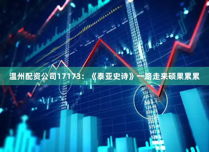 温州配资公司17173：《泰亚史诗》一路走来硕果累累
