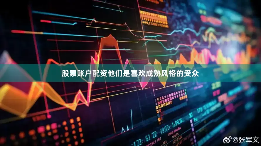 股票账户配资他们是喜欢成熟风格的受众