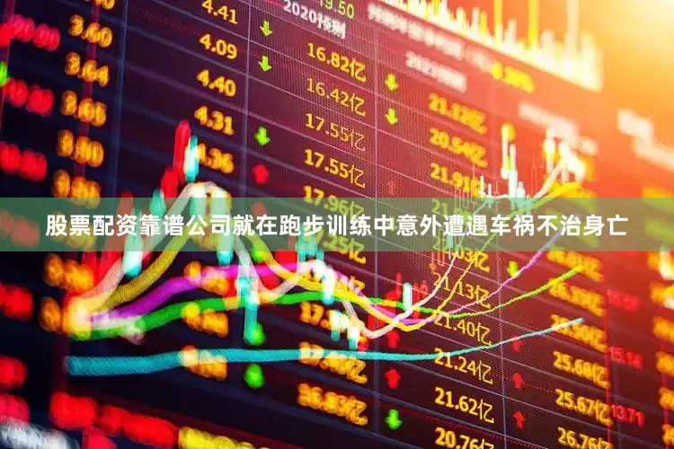 股票配资靠谱公司就在跑步训练中意外遭遇车祸不治身亡