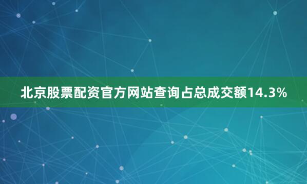 北京股票配资官方网站查询占总成交额14.3%