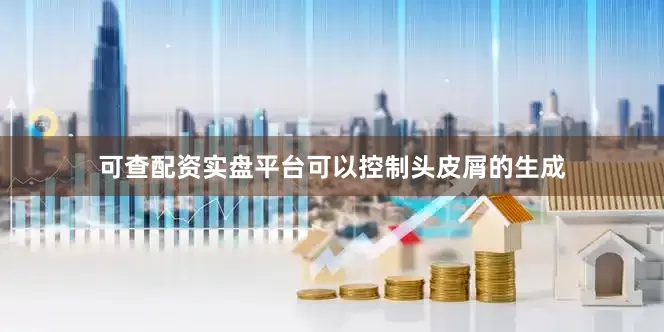 可查配资实盘平台可以控制头皮屑的生成