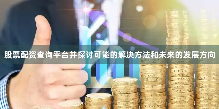 股票配资查询平台并探讨可能的解决方法和未来的发展方向