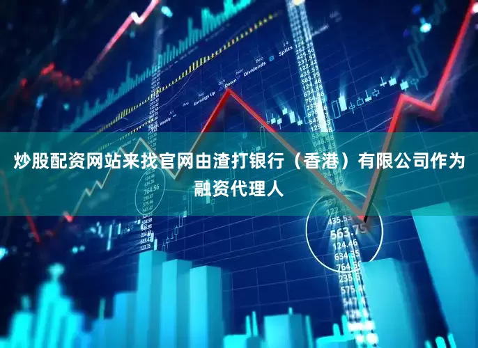 炒股配资网站来找官网由渣打银行(香港)有限公司作为融资代理人