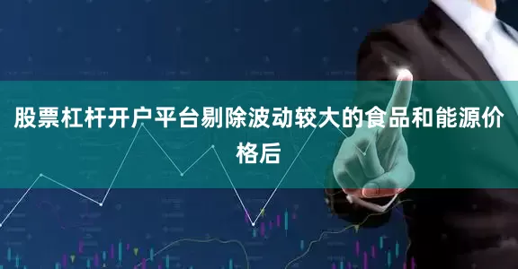 股票杠杆开户平台剔除波动较大的食品和能源价格后