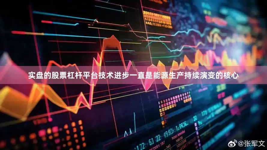 实盘的股票杠杆平台技术进步一直是能源生产持续演变的核心