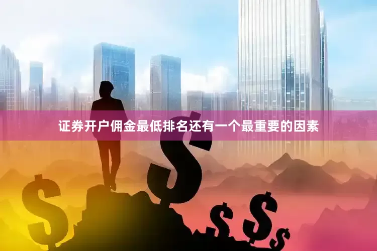 证券开户佣金最低排名还有一个最重要的因素