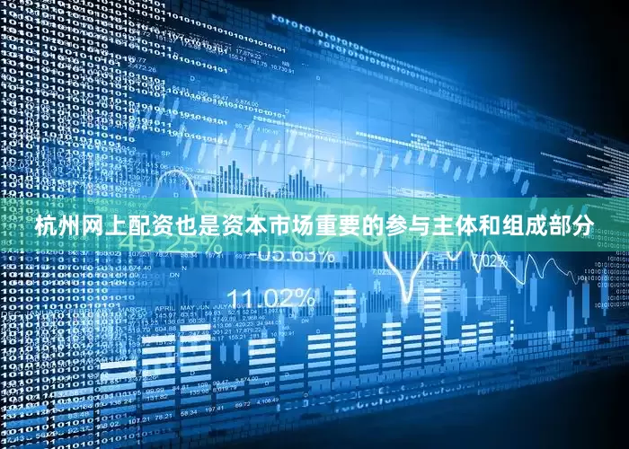 杭州网上配资也是资本市场重要的参与主体和组成部分