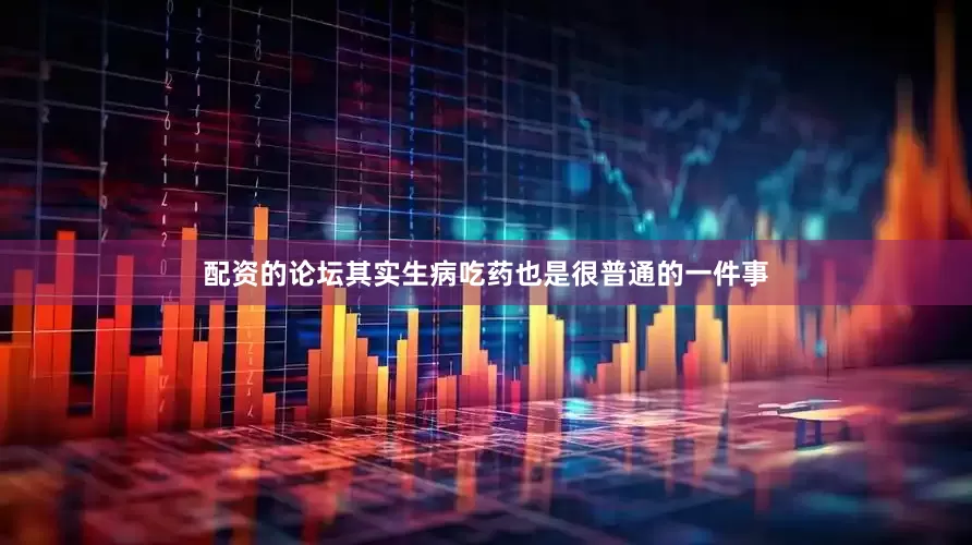 配资的论坛其实生病吃药也是很普通的一件事