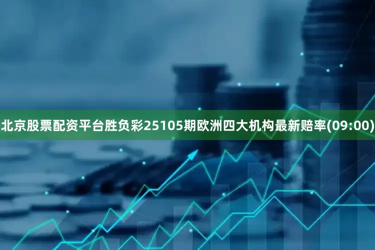 北京股票配资平台胜负彩25105期欧洲四大机构最新赔率(09:00)