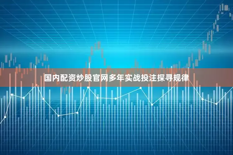 国内配资炒股官网多年实战投注探寻规律