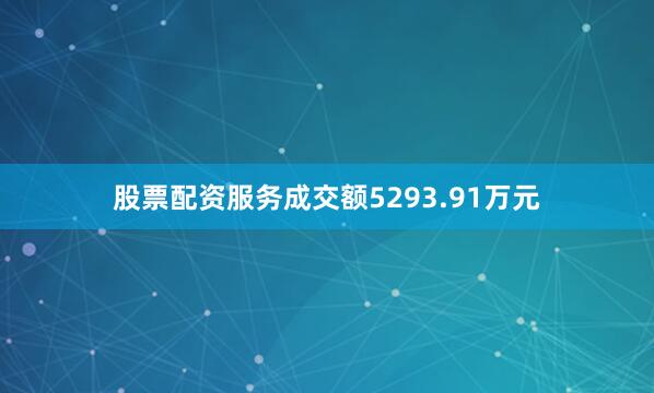 股票配资服务成交额5293.91万元
