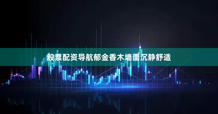 股票配资导航郁金香木墙面沉静舒适