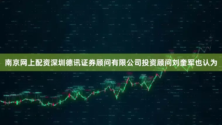 南京网上配资深圳德讯证券顾问有限公司投资顾问刘奎军也认为