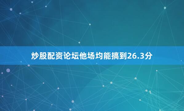炒股配资论坛他场均能搞到26.3分