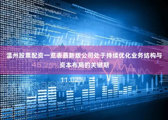 温州股票配资一览表最新版公司处于持续优化业务结构与资本布局的关键期