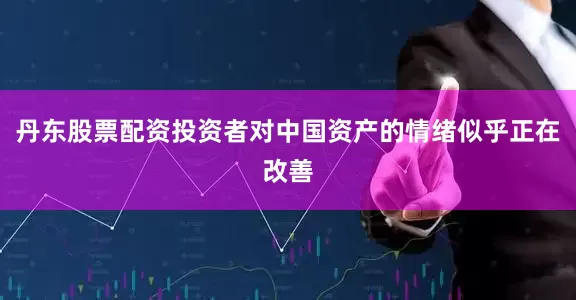 丹东股票配资投资者对中国资产的情绪似乎正在改善