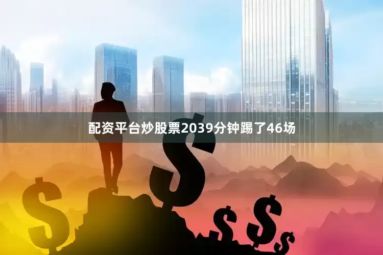配资平台炒股票2039分钟踢了46场