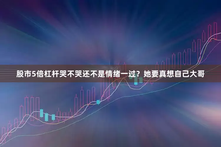 股市5倍杠杆哭不哭还不是情绪一过？她要真想自己大哥
