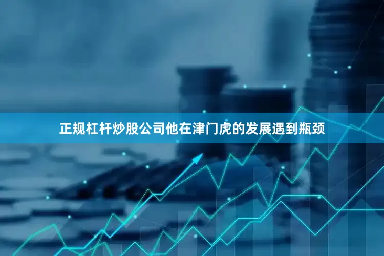 正规杠杆炒股公司他在津门虎的发展遇到瓶颈