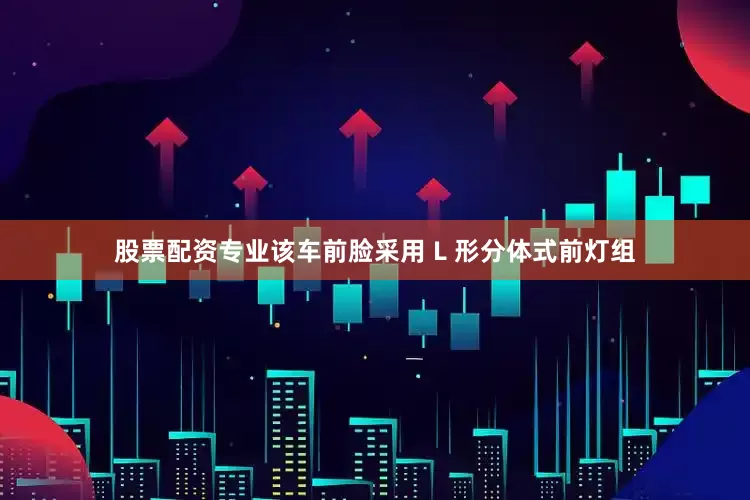股票配资专业该车前脸采用 L 形分体式前灯组