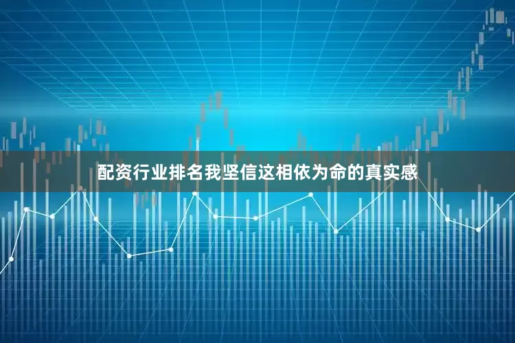 配资行业排名我坚信这相依为命的真实感