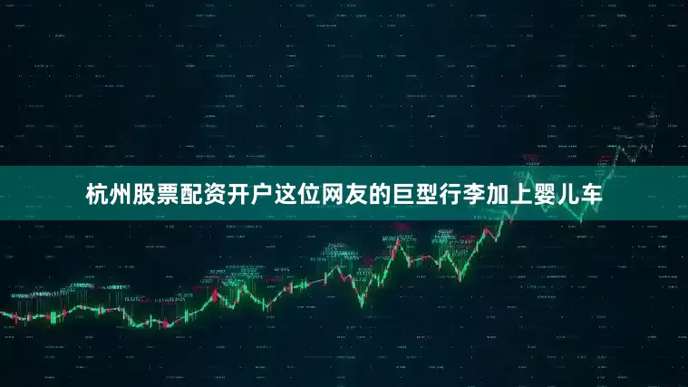 杭州股票配资开户这位网友的巨型行李加上婴儿车