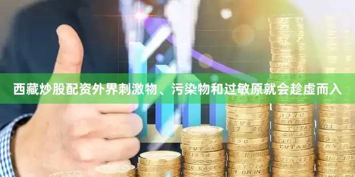 西藏炒股配资外界刺激物、污染物和过敏原就会趁虚而入