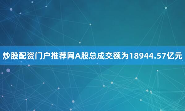 炒股配资门户推荐网A股总成交额为18944.57亿元