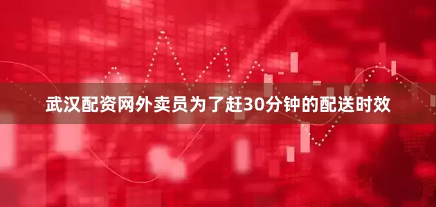 武汉配资网外卖员为了赶30分钟的配送时效