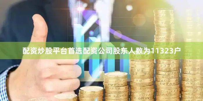 配资炒股平台首选配资公司股东人数为11323户