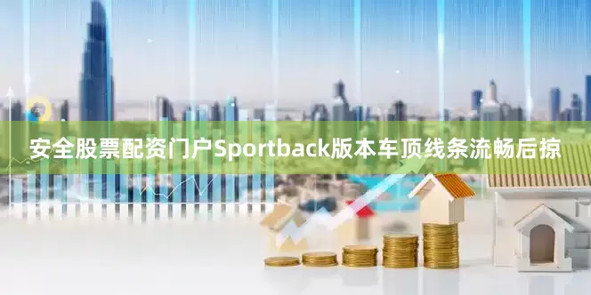 安全股票配资门户Sportback版本车顶线条流畅后掠