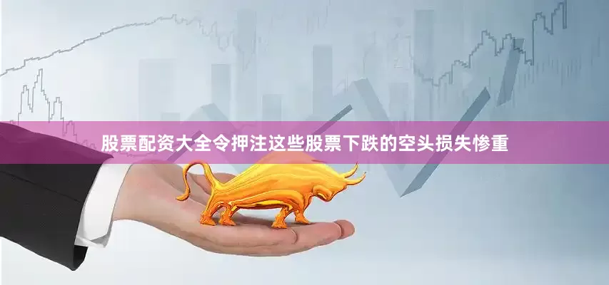 股票配资大全令押注这些股票下跌的空头损失惨重
