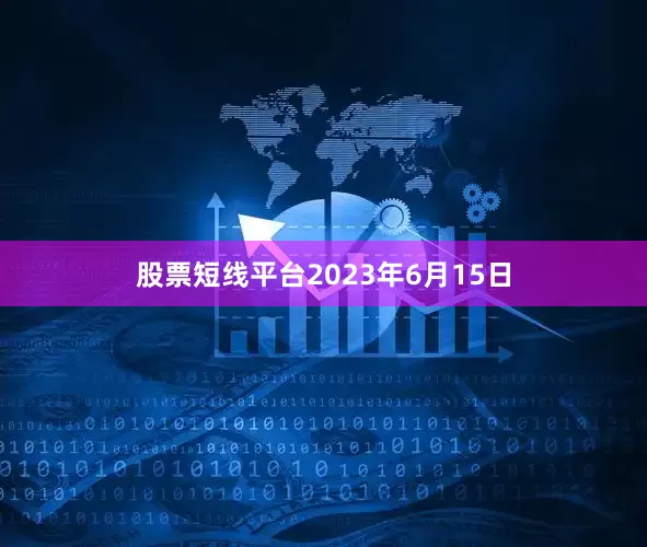 股票短线平台　　2023年6月15日