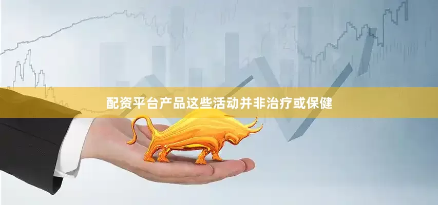 配资平台产品这些活动并非治疗或保健